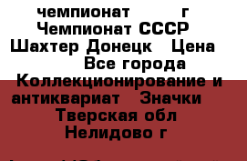 11.1) чемпионат : 1975 г - Чемпионат СССР - Шахтер-Донецк › Цена ­ 49 - Все города Коллекционирование и антиквариат » Значки   . Тверская обл.,Нелидово г.